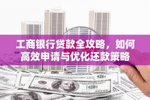 宝山工商银行贷款全攻略，如何高效申请与优化还款策略
