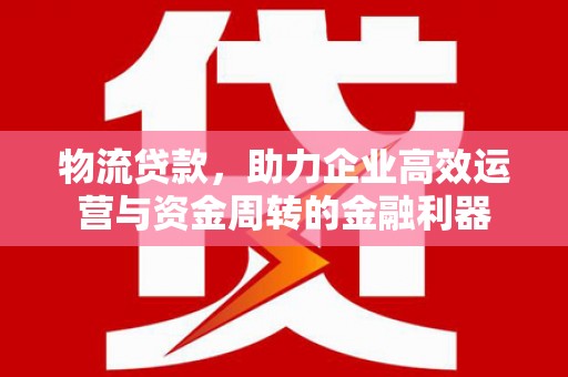 宝山物流贷款，助力企业高效运营与资金周转的金融利器