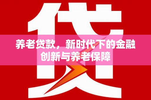 宝山养老贷款，新时代下的金融创新与养老保障