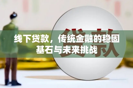 宝山线下贷款，传统金融的稳固基石与未来挑战