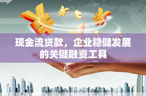 宝山现金流贷款，企业稳健发展的关键融资工具