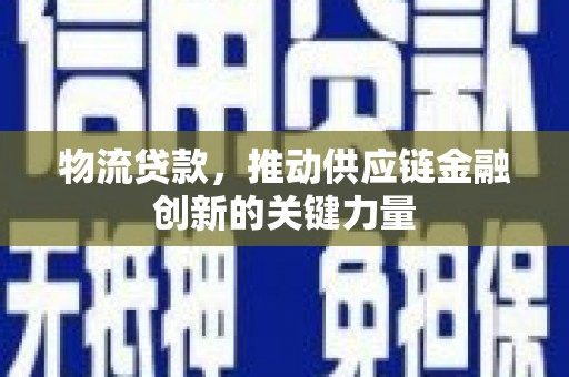 宝山物流贷款，推动供应链金融创新的关键力量