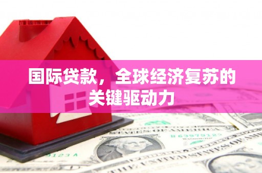 宝山国际贷款，全球经济复苏的关键驱动力
