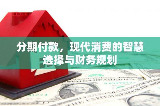 宝山分期付款，现代消费的智慧选择与财务规划