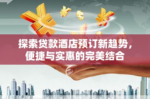 宝山探索贷款酒店预订新趋势，便捷与实惠的完美结合