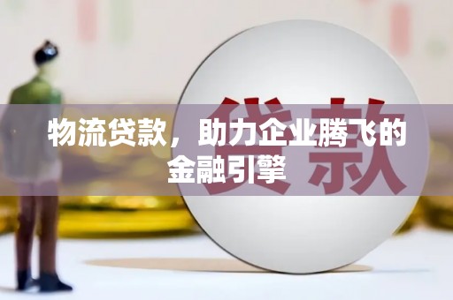 宝山物流贷款，助力企业腾飞的金融引擎