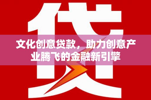 宝山文化创意贷款，助力创意产业腾飞的金融新引擎