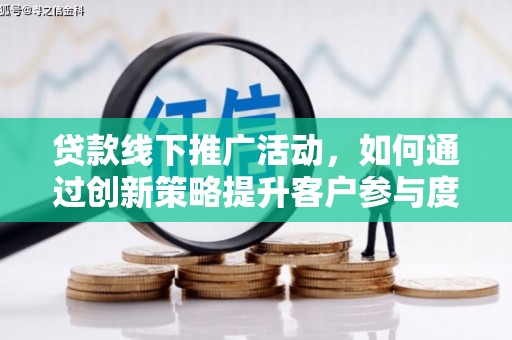 宝山贷款线下推广活动，如何通过创新策略提升客户参与度