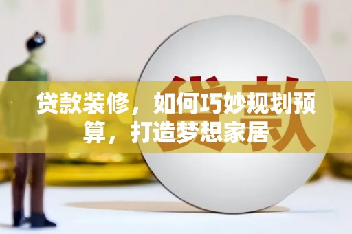宝山贷款装修，如何巧妙规划预算，打造梦想家居