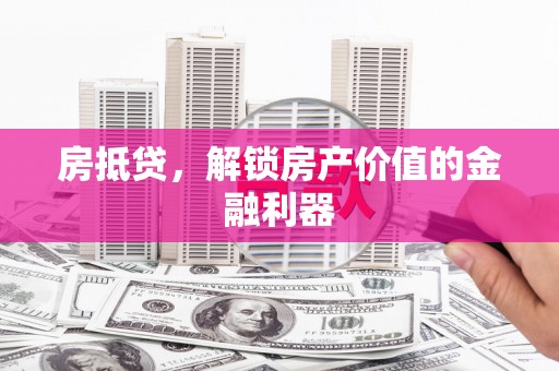 宝山房抵贷，解锁房产价值的金融利器