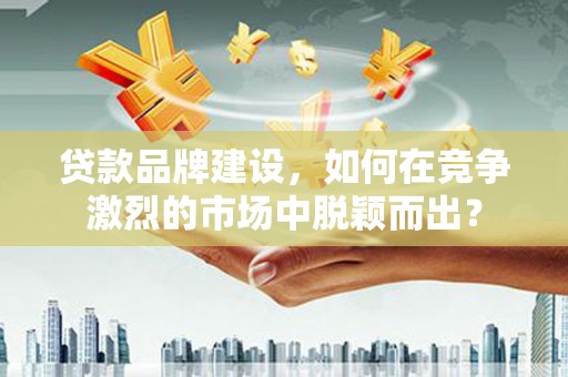 宝山贷款品牌建设，如何在竞争激烈的市场中脱颖而出？