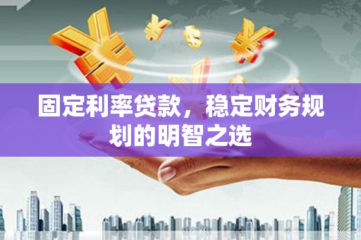 宝山固定利率贷款，稳定财务规划的明智之选