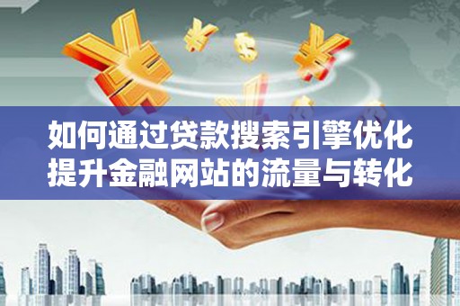 宝山如何通过贷款搜索引擎优化提升金融网站的流量与转化率