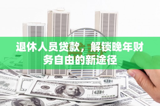 宝山退休人员贷款，解锁晚年财务自由的新途径