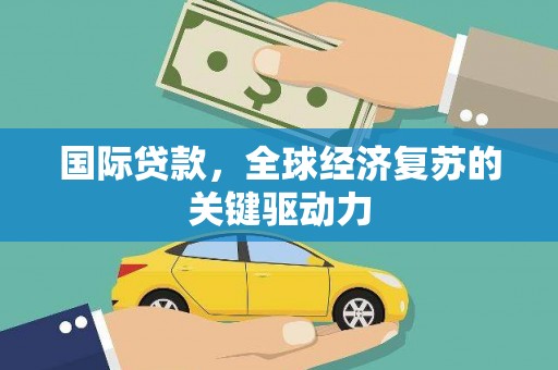 宝山国际贷款，全球经济复苏的关键驱动力