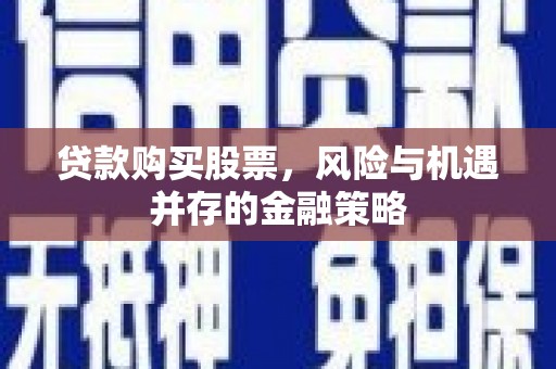 宝山贷款购买股票，风险与机遇并存的金融策略