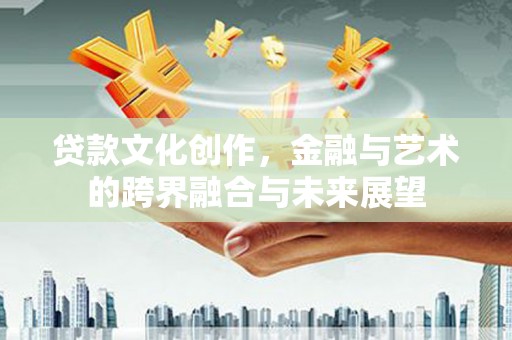 宝山贷款文化创作，金融与艺术的跨界融合与未来展望