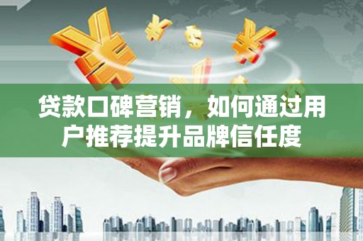 宝山贷款口碑营销，如何通过用户推荐提升品牌信任度
