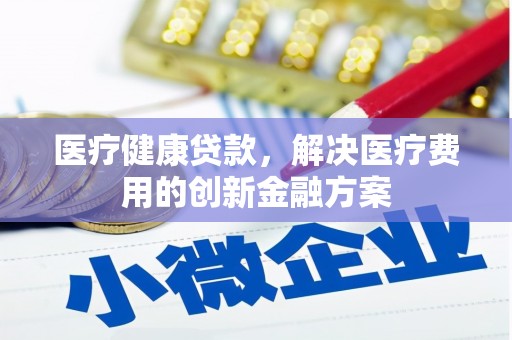 宝山医疗健康贷款，解决医疗费用的创新金融方案