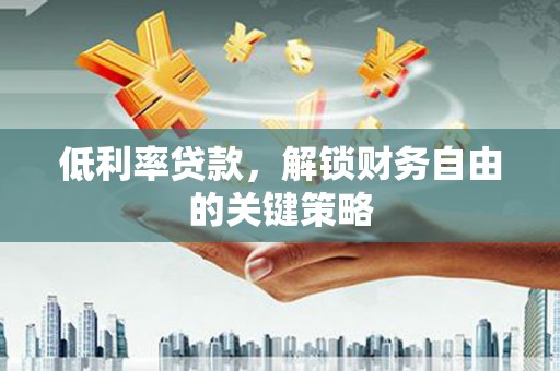 宝山低利率贷款，解锁财务自由的关键策略