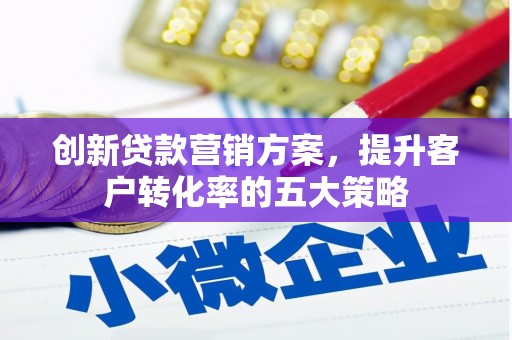 宝山创新贷款营销方案，提升客户转化率的五大策略