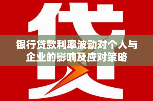 宝山银行贷款利率波动对个人与企业的影响及应对策略