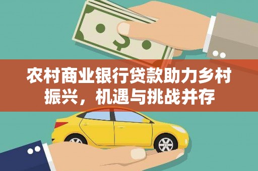 宝山农村商业银行贷款助力乡村振兴，机遇与挑战并存