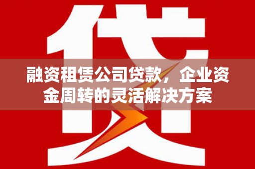 宝山融资租赁公司贷款，企业资金周转的灵活解决方案