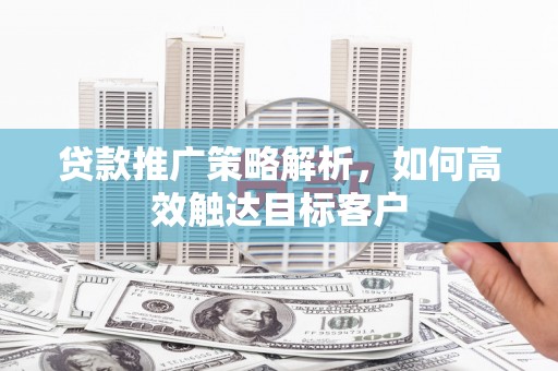 宝山贷款推广策略解析，如何高效触达目标客户