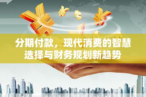 宝山分期付款，现代消费的智慧选择与财务规划新趋势