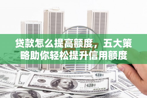 宝山贷款怎么提高额度，五大策略助你轻松提升信用额度