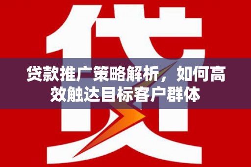 宝山贷款推广策略解析，如何高效触达目标客户群体