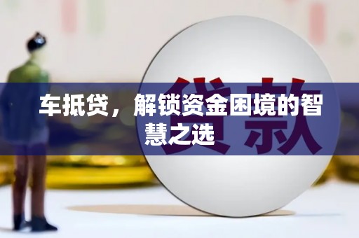 宝山车抵贷，解锁资金困境的智慧之选
