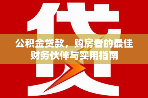 宝山公积金贷款，购房者的最佳财务伙伴与实用指南