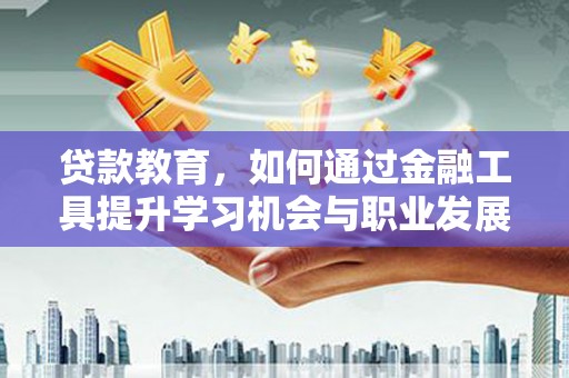 宝山贷款教育，如何通过金融工具提升学习机会与职业发展