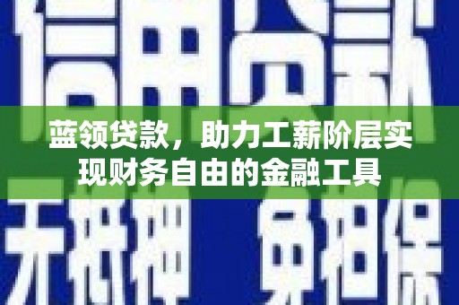 宝山蓝领贷款，助力工薪阶层实现财务自由的金融工具