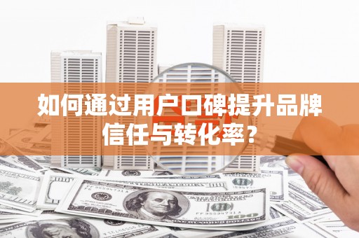 宝山如何通过用户口碑提升品牌信任与转化率？
