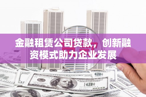 宝山金融租赁公司贷款，创新融资模式助力企业发展