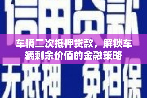 宝山车辆二次抵押贷款，解锁车辆剩余价值的金融策略