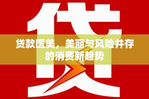 宝山贷款医美，美丽与风险并存的消费新趋势